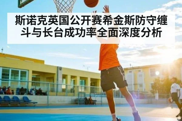 斯诺克英国公开赛希金斯防守缠斗与长台成功率全面深度分析