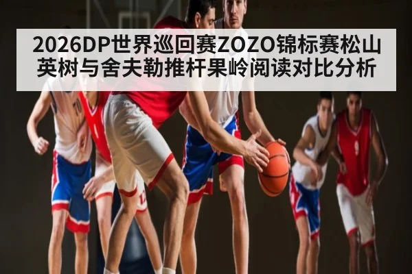 2026DP世界巡回赛ZOZO锦标赛松山英树与舍夫勒推杆果岭阅读对比分析