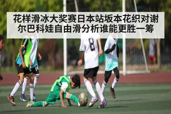 花样滑冰大奖赛日本站坂本花织对谢尔巴科娃自由滑分析谁能更胜一筹
